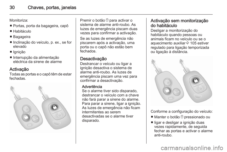 OPEL MOVANO_B 2014  Manual de Instruções (in Portugues) 30Chaves, portas, janelas
Monitoriza:■ Portas, porta da bagageira, capô
■ Habitáculo
■ Bagageira
■ Inclinação do veículo, p. ex., se for elevado
■ Ignição
■ Interrupção da aliment