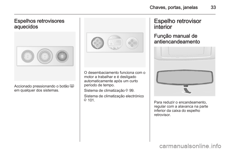 OPEL MOVANO_B 2014  Manual de Instruções (in Portugues) Chaves, portas, janelas33Espelhos retrovisores
aquecidos
Accionado pressionando o botão  Ü
em qualquer dos sistemas.
O desembaciamento funciona com o
motor a trabalhar e é desligado
automaticamente