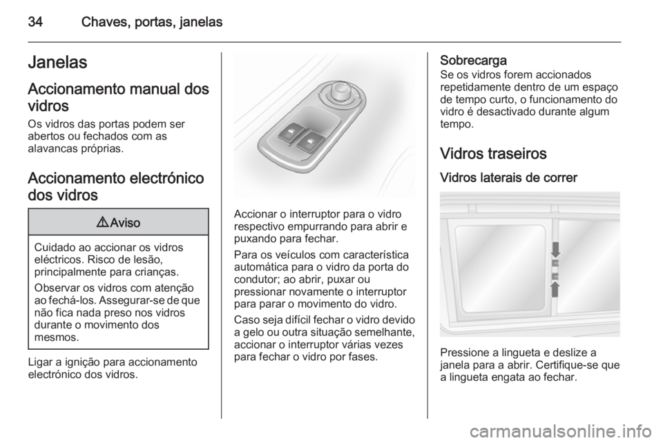 OPEL MOVANO_B 2014  Manual de Instruções (in Portugues) 34Chaves, portas, janelasJanelasAccionamento manual dos
vidros
Os vidros das portas podem ser
abertos ou fechados com as
alavancas próprias.
Accionamento electrónico
dos vidros9 Aviso
Cuidado ao acc