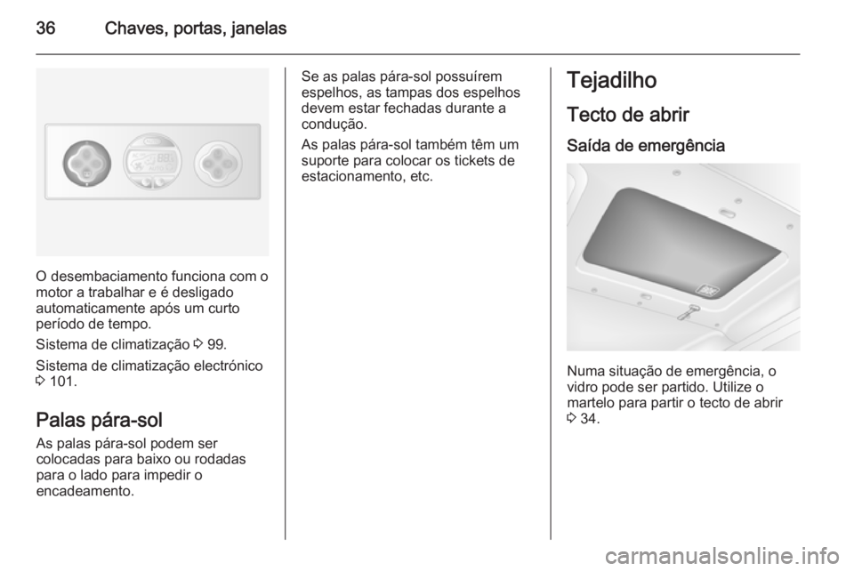 OPEL MOVANO_B 2014  Manual de Instruções (in Portugues) 36Chaves, portas, janelas
O desembaciamento funciona com o
motor a trabalhar e é desligado
automaticamente após um curto
período de tempo.
Sistema de climatização  3 99.
Sistema de climatização