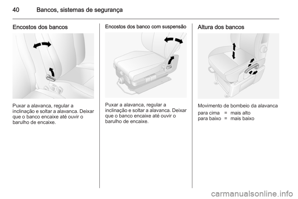 OPEL MOVANO_B 2014 Manual de Instruções (in Portugues) 40Bancos, sistemas de segurança
Encostos dos bancos
Puxar a alavanca, regular a
inclinação e soltar a alavanca. Deixar que o banco encaixe até ouvir o
barulho de encaixe.
Encostos dos banco com su OPEL MOVANO_B 2014 Manual de Instruções (in Portugues) 40Bancos, sistemas de segurança
Encostos dos bancos
Puxar a alavanca, regular a
inclinação e soltar a alavanca. Deixar que o banco encaixe até ouvir o
barulho de encaixe.
Encostos dos banco com su
