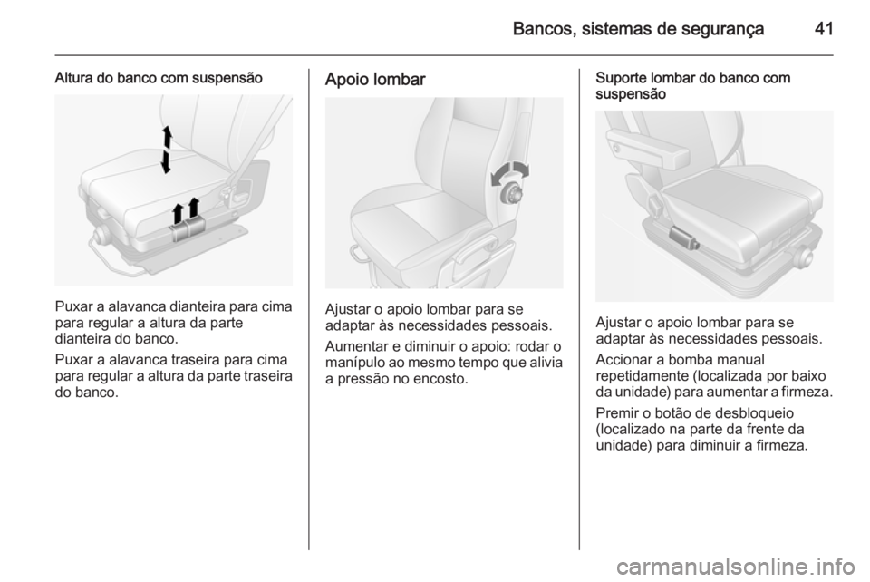OPEL MOVANO_B 2014 Manual de Instruções (in Portugues) Bancos, sistemas de segurança41
Altura do banco com suspensão
Puxar a alavanca dianteira para cima
para regular a altura da parte
dianteira do banco.
Puxar a alavanca traseira para cima
para regular OPEL MOVANO_B 2014 Manual de Instruções (in Portugues) Bancos, sistemas de segurança41
Altura do banco com suspensão
Puxar a alavanca dianteira para cima
para regular a altura da parte
dianteira do banco.
Puxar a alavanca traseira para cima
para regular