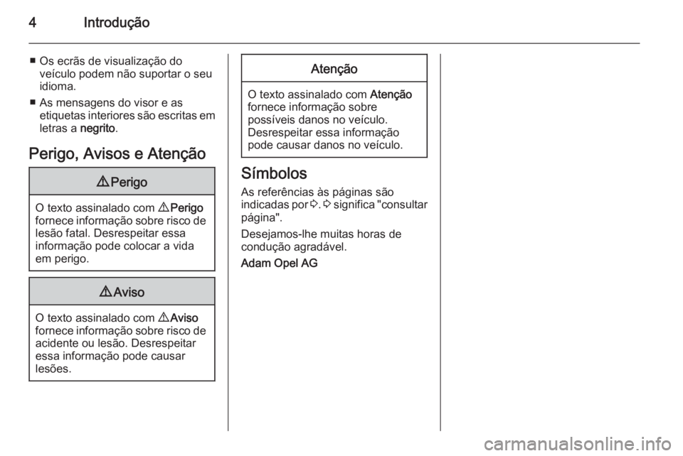 OPEL MOVANO_B 2014  Manual de Instruções (in Portugues) 4Introdução
■ Os ecrãs de visualização doveículo podem não suportar o seu
idioma.
■ As mensagens do visor e as etiquetas interiores são escritas em
letras a  negrito.
Perigo, Avisos e Aten