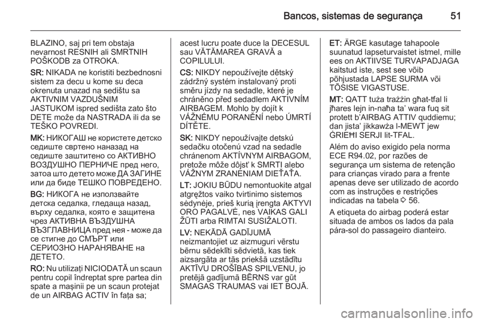 OPEL MOVANO_B 2014 Manual de Instruções (in Portugues) Bancos, sistemas de segurança51
BLAZINO, saj pri tem obstaja
nevarnost RESNIH ali SMRTNIH
POŠKODB za OTROKA.
SR: NIKADA ne koristiti bezbednosni
sistem za decu u kome su deca
okrenuta unazad na sed OPEL MOVANO_B 2014 Manual de Instruções (in Portugues) Bancos, sistemas de segurança51
BLAZINO, saj pri tem obstaja
nevarnost RESNIH ali SMRTNIH
POŠKODB za OTROKA.
SR: NIKADA ne koristiti bezbednosni
sistem za decu u kome su deca
okrenuta unazad na sed