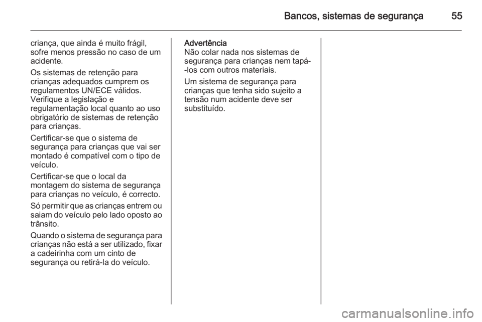 OPEL MOVANO_B 2014 Manual de Instruções (in Portugues) Bancos, sistemas de segurança55
criança, que ainda é muito frágil,sofre menos pressão no caso de um
acidente.
Os sistemas de retenção para
crianças adequados cumprem os
regulamentos UN/ECE vá OPEL MOVANO_B 2014 Manual de Instruções (in Portugues) Bancos, sistemas de segurança55
criança, que ainda é muito frágil,sofre menos pressão no caso de um
acidente.
Os sistemas de retenção para
crianças adequados cumprem os
regulamentos UN/ECE vá