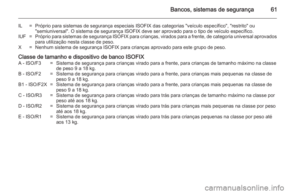 OPEL MOVANO_B 2014 Manual de Instruções (in Portugues) Bancos, sistemas de segurança61
IL=Próprio para sistemas de segurança especiais ISOFIX das categorias "veículo específico", "restrito" ou
"semiuniversal". O sistema de seg OPEL MOVANO_B 2014 Manual de Instruções (in Portugues) Bancos, sistemas de segurança61
IL=Próprio para sistemas de segurança especiais ISOFIX das categorias "veículo específico", "restrito" ou
"semiuniversal". O sistema de seg