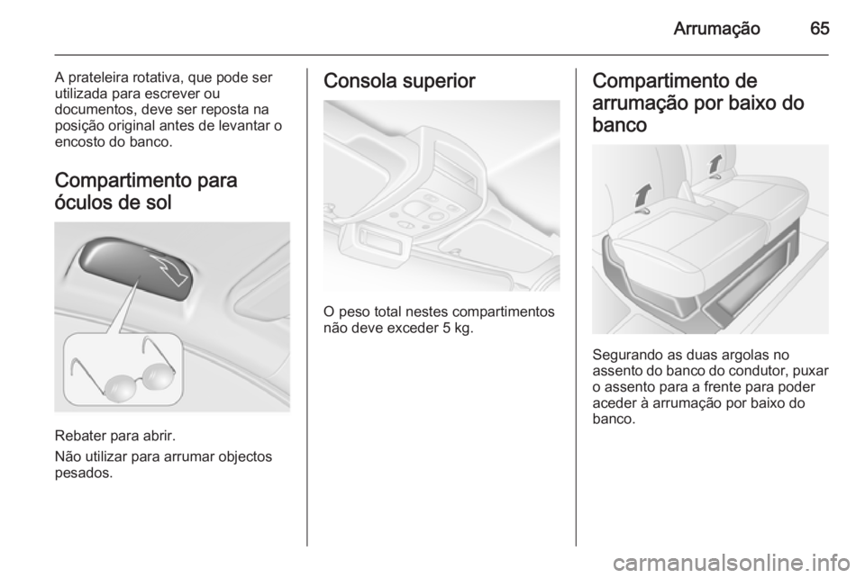 OPEL MOVANO_B 2014 Manual de Instruções (in Portugues) Arrumação65
A prateleira rotativa, que pode ser
utilizada para escrever ou
documentos, deve ser reposta na
posição original antes de levantar o
encosto do banco.
Compartimento para
óculos de sol
OPEL MOVANO_B 2014 Manual de Instruções (in Portugues) Arrumação65
A prateleira rotativa, que pode ser
utilizada para escrever ou
documentos, deve ser reposta na
posição original antes de levantar o
encosto do banco.
Compartimento para
óculos de sol
