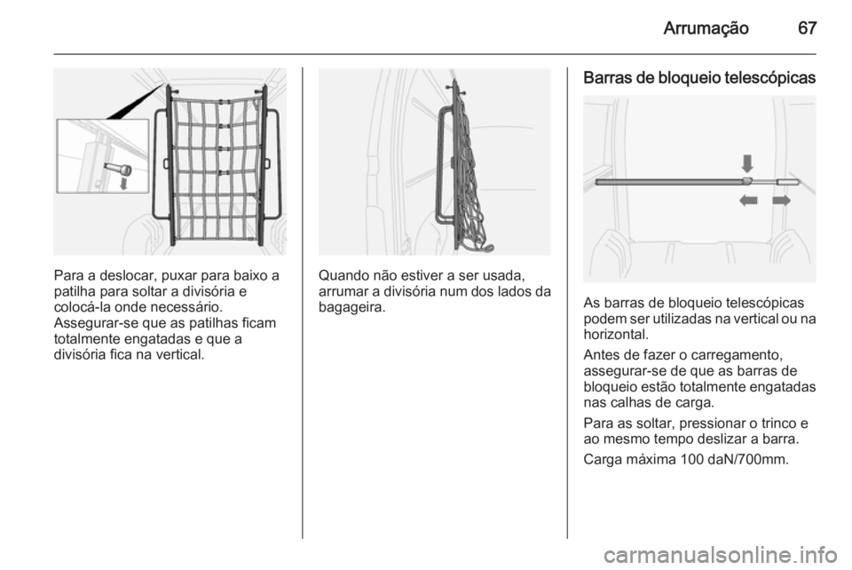 OPEL MOVANO_B 2014 Manual de Instruções (in Portugues) Arrumação67
Para a deslocar, puxar para baixo a
patilha para soltar a divisória e
colocá-la onde necessário.
Assegurar-se que as patilhas ficam
totalmente engatadas e que a
divisória fica na ver OPEL MOVANO_B 2014 Manual de Instruções (in Portugues) Arrumação67
Para a deslocar, puxar para baixo a
patilha para soltar a divisória e
colocá-la onde necessário.
Assegurar-se que as patilhas ficam
totalmente engatadas e que a
divisória fica na ver