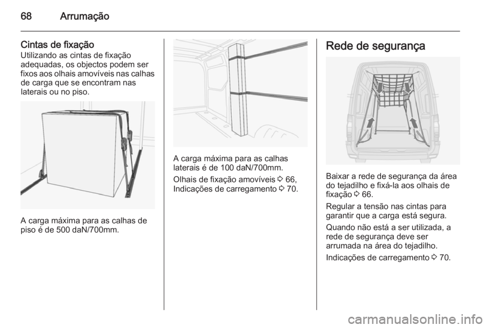 OPEL MOVANO_B 2014 Manual de Instruções (in Portugues) 68Arrumação
Cintas de fixaçãoUtilizando as cintas de fixação
adequadas, os objectos podem ser fixos aos olhais amovíveis nas calhas de carga que se encontram nas
laterais ou no piso.
A carga m OPEL MOVANO_B 2014 Manual de Instruções (in Portugues) 68Arrumação
Cintas de fixaçãoUtilizando as cintas de fixação
adequadas, os objectos podem ser fixos aos olhais amovíveis nas calhas de carga que se encontram nas
laterais ou no piso.
A carga m