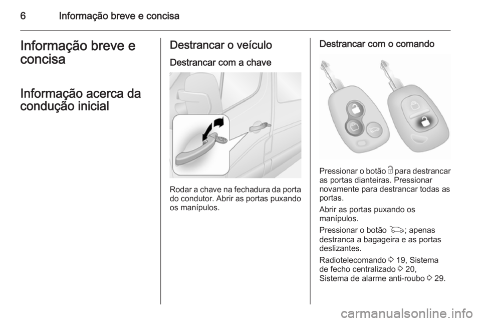 OPEL MOVANO_B 2014  Manual de Instruções (in Portugues) 6Informação breve e concisaInformação breve e
concisa
Informação acerca da
condução inicialDestrancar o veículo
Destrancar com a chave
Rodar a chave na fechadura da porta do condutor. Abrir a