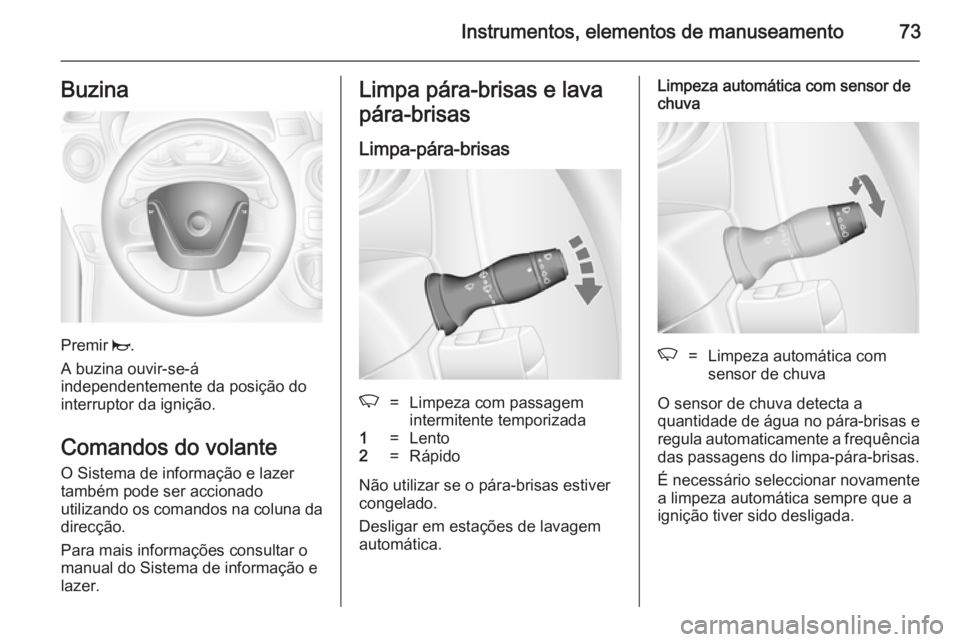 OPEL MOVANO_B 2014 Manual de Instruções (in Portugues) Instrumentos, elementos de manuseamento73Buzina
Premir j.
A buzina ouvir-se-á
independentemente da posição do
interruptor da ignição.
Comandos do volante
O Sistema de informação e lazer
também OPEL MOVANO_B 2014 Manual de Instruções (in Portugues) Instrumentos, elementos de manuseamento73Buzina
Premir j.
A buzina ouvir-se-á
independentemente da posição do
interruptor da ignição.
Comandos do volante
O Sistema de informação e lazer
também