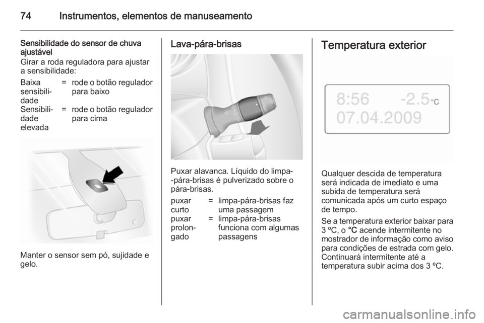 OPEL MOVANO_B 2014 Manual de Instruções (in Portugues) 74Instrumentos, elementos de manuseamento
Sensibilidade do sensor de chuva
ajustável
Girar a roda reguladora para ajustar
a sensibilidade:Baixa
sensibili‐
dade=rode o botão regulador para baixoSen OPEL MOVANO_B 2014 Manual de Instruções (in Portugues) 74Instrumentos, elementos de manuseamento
Sensibilidade do sensor de chuva
ajustável
Girar a roda reguladora para ajustar
a sensibilidade:Baixa
sensibili‐
dade=rode o botão regulador para baixoSen