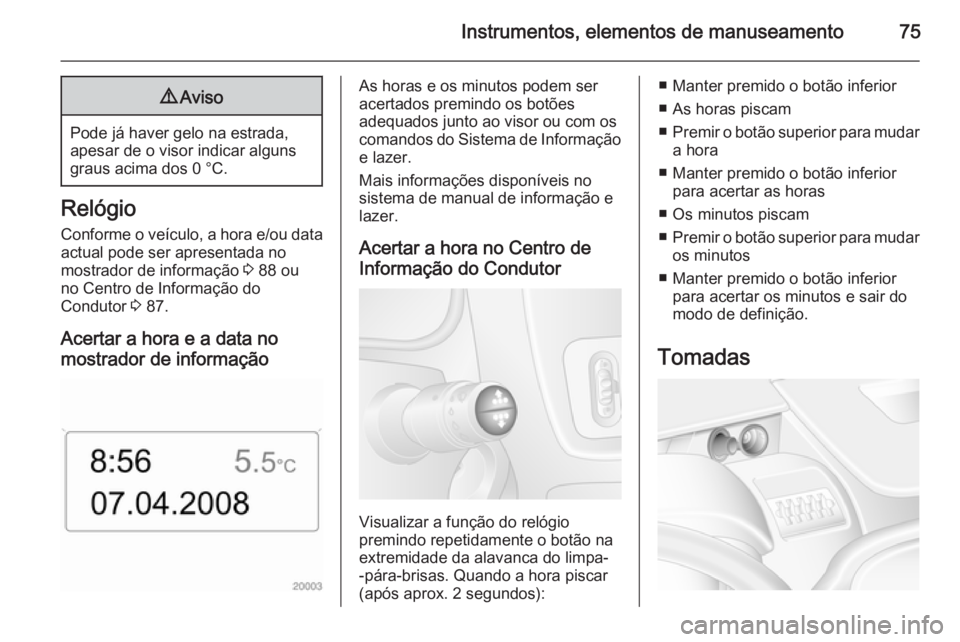 OPEL MOVANO_B 2014 Manual de Instruções (in Portugues) Instrumentos, elementos de manuseamento759Aviso
Pode já haver gelo na estrada,
apesar de o visor indicar alguns graus acima dos 0 °C.
Relógio
Conforme o veículo, a hora e/ou data actual pode ser a OPEL MOVANO_B 2014 Manual de Instruções (in Portugues) Instrumentos, elementos de manuseamento759Aviso
Pode já haver gelo na estrada,
apesar de o visor indicar alguns graus acima dos 0 °C.
Relógio
Conforme o veículo, a hora e/ou data actual pode ser a