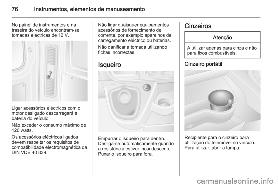 OPEL MOVANO_B 2014 Manual de Instruções (in Portugues) 76Instrumentos, elementos de manuseamento
No painel de instrumentos e na
traseira do veículo encontram-se
tomadas eléctricas de 12 V.
Ligar acessórios eléctricos com o
motor desligado descarregar OPEL MOVANO_B 2014 Manual de Instruções (in Portugues) 76Instrumentos, elementos de manuseamento
No painel de instrumentos e na
traseira do veículo encontram-se
tomadas eléctricas de 12 V.
Ligar acessórios eléctricos com o
motor desligado descarregar