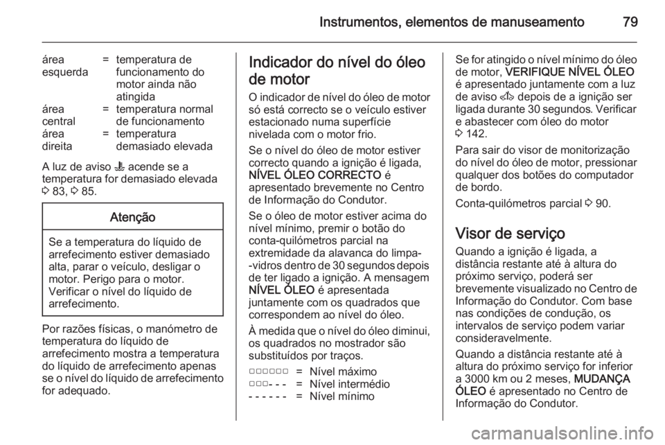 OPEL MOVANO_B 2014 Manual de Instruções (in Portugues) Instrumentos, elementos de manuseamento79
área
esquerda=temperatura de
funcionamento do
motor ainda não
atingidaárea
central=temperatura normal
de funcionamentoárea
direita=temperatura
demasiado e OPEL MOVANO_B 2014 Manual de Instruções (in Portugues) Instrumentos, elementos de manuseamento79
área
esquerda=temperatura de
funcionamento do
motor ainda não
atingidaárea
central=temperatura normal
de funcionamentoárea
direita=temperatura
demasiado e