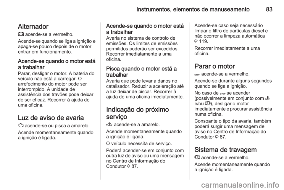 OPEL MOVANO_B 2014 Manual de Instruções (in Portugues) Instrumentos, elementos de manuseamento83Alternador
p acende-se a vermelho.
Acende-se quando se liga a ignição e apaga-se pouco depois de o motor
entrar em funcionamento.
Acende-se quando o motor e OPEL MOVANO_B 2014 Manual de Instruções (in Portugues) Instrumentos, elementos de manuseamento83Alternador
p acende-se a vermelho.
Acende-se quando se liga a ignição e apaga-se pouco depois de o motor
entrar em funcionamento.
Acende-se quando o motor e