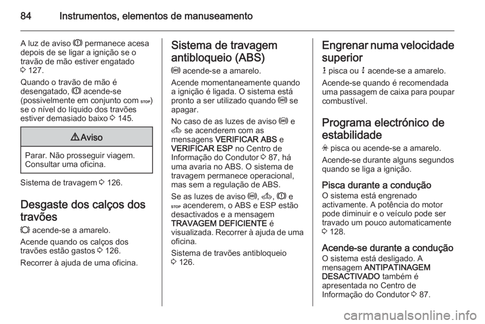 OPEL MOVANO_B 2014 Manual de Instruções (in Portugues) 84Instrumentos, elementos de manuseamento
A luz de aviso R permanece acesa
depois de se ligar a ignição se o
travão de mão estiver engatado
3 127.
Quando o travão de mão é
desengatado, R acen OPEL MOVANO_B 2014 Manual de Instruções (in Portugues) 84Instrumentos, elementos de manuseamento
A luz de aviso R permanece acesa
depois de se ligar a ignição se o
travão de mão estiver engatado
3 127.
Quando o travão de mão é
desengatado, R acen