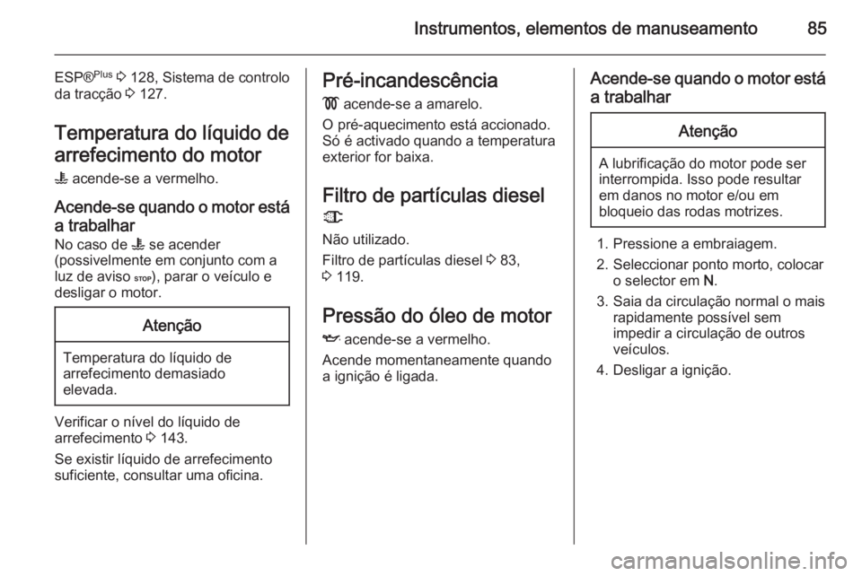 OPEL MOVANO_B 2014 Manual de Instruções (in Portugues) Instrumentos, elementos de manuseamento85
ESP®Plus
3 128, Sistema de controlo
da tracção 3 127.
Temperatura do líquido de
arrefecimento do motor
W acende-se a vermelho.
Acende-se quando o moto OPEL MOVANO_B 2014 Manual de Instruções (in Portugues) Instrumentos, elementos de manuseamento85
ESP®Plus
3 128, Sistema de controlo
da tracção 3 127.
Temperatura do líquido de
arrefecimento do motor
W acende-se a vermelho.
Acende-se quando o moto