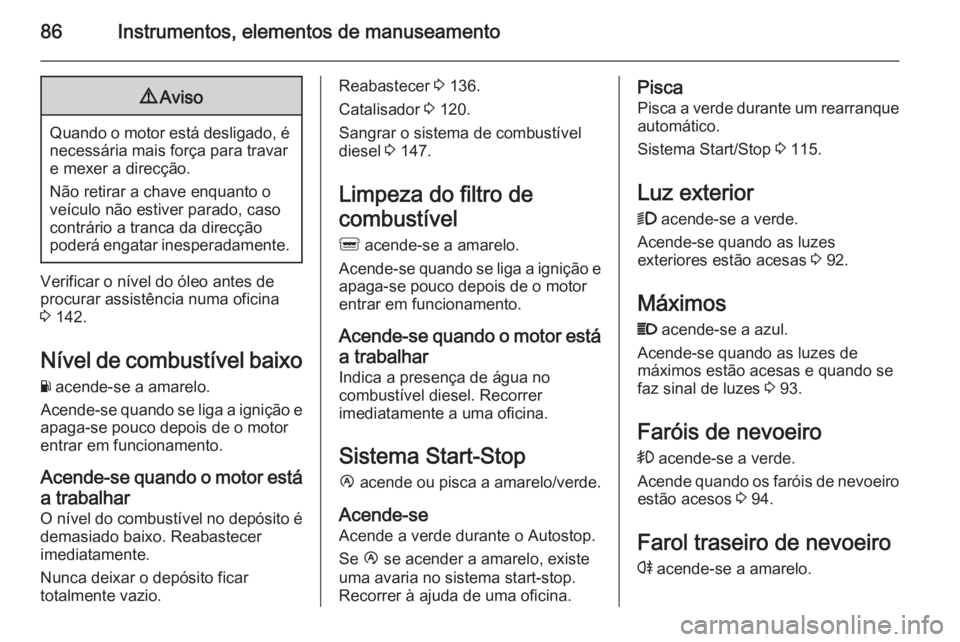 OPEL MOVANO_B 2014 Manual de Instruções (in Portugues) 86Instrumentos, elementos de manuseamento9Aviso
Quando o motor está desligado, é
necessária mais força para travare mexer a direcção.
Não retirar a chave enquanto o
veículo não estiver parado OPEL MOVANO_B 2014 Manual de Instruções (in Portugues) 86Instrumentos, elementos de manuseamento9Aviso
Quando o motor está desligado, é
necessária mais força para travare mexer a direcção.
Não retirar a chave enquanto o
veículo não estiver parado