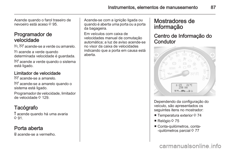 OPEL MOVANO_B 2014 Manual de Instruções (in Portugues) Instrumentos, elementos de manuseamento87
Acende quando o farol traseiro de
nevoeiro está aceso 3 95.
Programador de
velocidade
m , U acende-se a verde ou amarelo.
m acende a verde quando
determin OPEL MOVANO_B 2014 Manual de Instruções (in Portugues) Instrumentos, elementos de manuseamento87
Acende quando o farol traseiro de
nevoeiro está aceso 3 95.
Programador de
velocidade
m , U acende-se a verde ou amarelo.
m acende a verde quando
determin