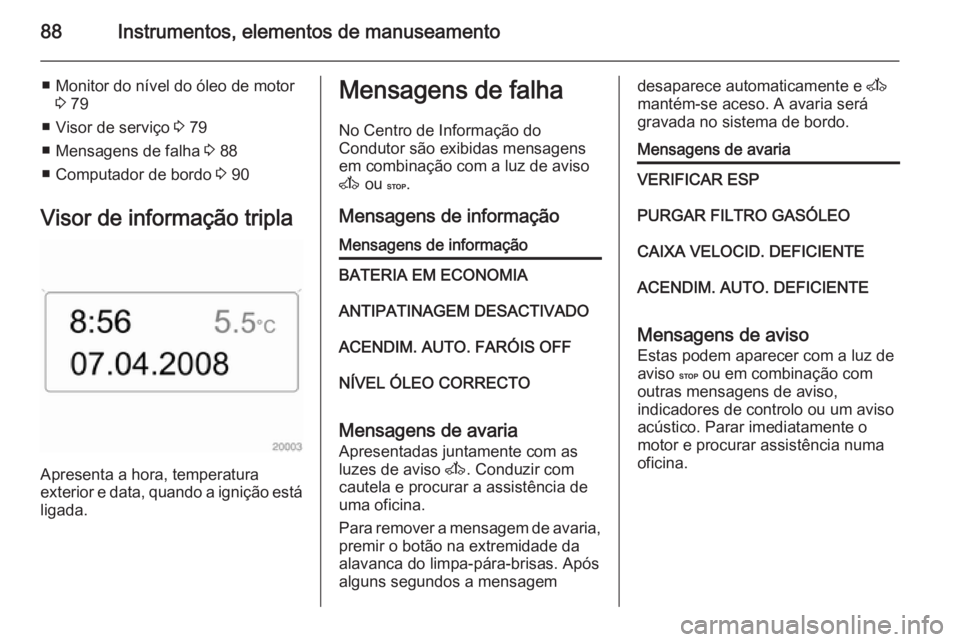 OPEL MOVANO_B 2014 Manual de Instruções (in Portugues) 88Instrumentos, elementos de manuseamento
■ Monitor do nível do óleo de motor3 79
■ Visor de serviço 3 79
■ Mensagens de falha 3 88
■ Computador de bordo 3 90
Visor de informação tripl OPEL MOVANO_B 2014 Manual de Instruções (in Portugues) 88Instrumentos, elementos de manuseamento
■ Monitor do nível do óleo de motor3 79
■ Visor de serviço 3 79
■ Mensagens de falha 3 88
■ Computador de bordo 3 90
Visor de informação tripl