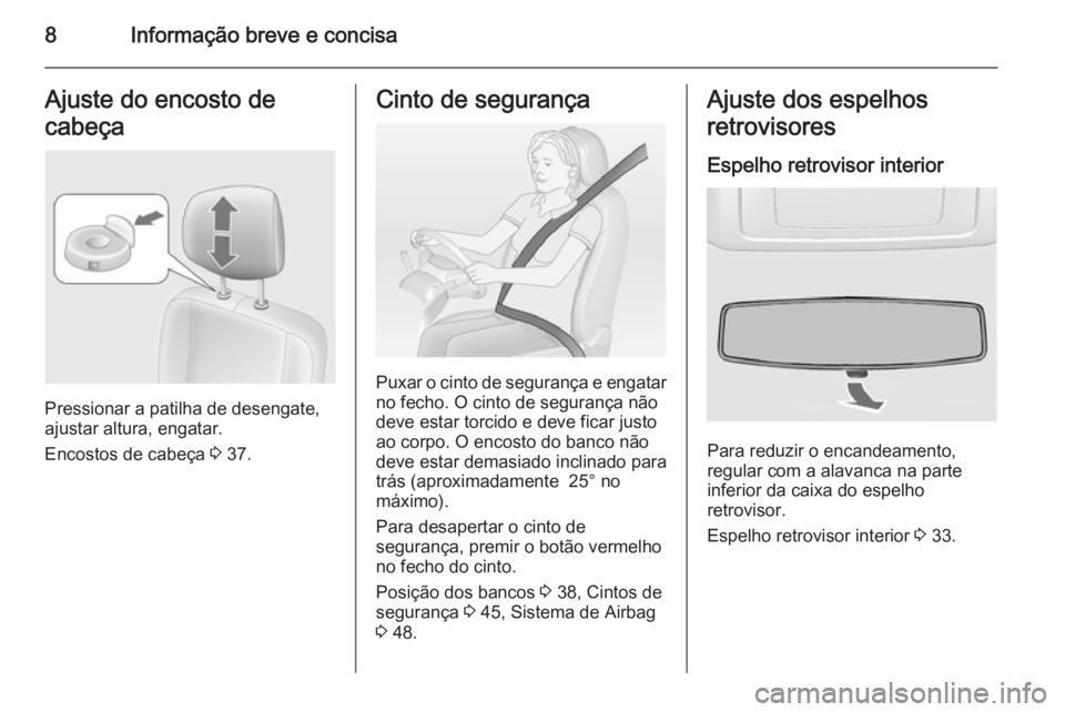 OPEL MOVANO_B 2014  Manual de Instruções (in Portugues) 8Informação breve e concisaAjuste do encosto de
cabeça
Pressionar a patilha de desengate,
ajustar altura, engatar.
Encostos de cabeça  3 37.
Cinto de segurança
Puxar o cinto de segurança e engat