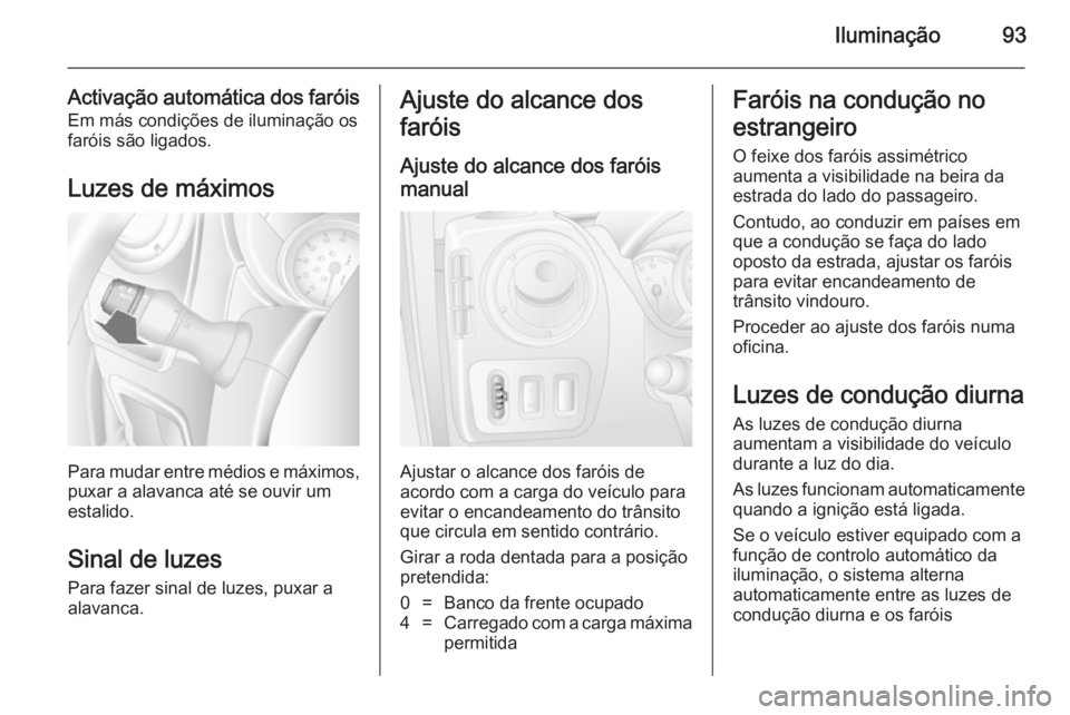 OPEL MOVANO_B 2014 Manual de Instruções (in Portugues) Iluminação93
Activação automática dos faróisEm más condições de iluminação os
faróis são ligados.
Luzes de máximos
Para mudar entre médios e máximos,
puxar a alavanca até se ouvir um
OPEL MOVANO_B 2014 Manual de Instruções (in Portugues) Iluminação93
Activação automática dos faróisEm más condições de iluminação os
faróis são ligados.
Luzes de máximos
Para mudar entre médios e máximos,
puxar a alavanca até se ouvir um