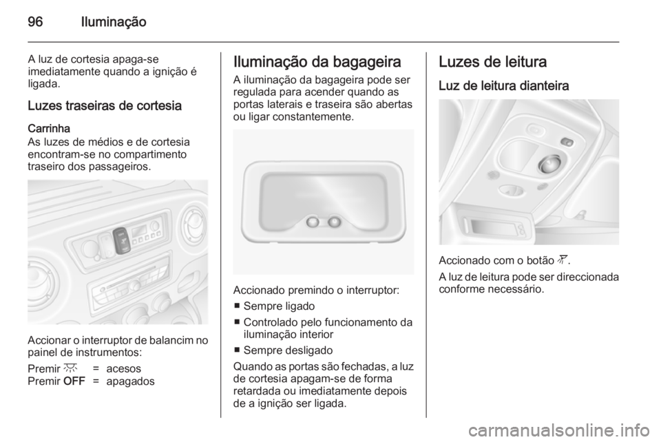 OPEL MOVANO_B 2014 Manual de Instruções (in Portugues) 96Iluminação
A luz de cortesia apaga-se
imediatamente quando a ignição é ligada.
Luzes traseiras de cortesia Carrinha
As luzes de médios e de cortesia encontram-se no compartimentotraseiro dos p OPEL MOVANO_B 2014 Manual de Instruções (in Portugues) 96Iluminação
A luz de cortesia apaga-se
imediatamente quando a ignição é ligada.
Luzes traseiras de cortesia Carrinha
As luzes de médios e de cortesia encontram-se no compartimentotraseiro dos p