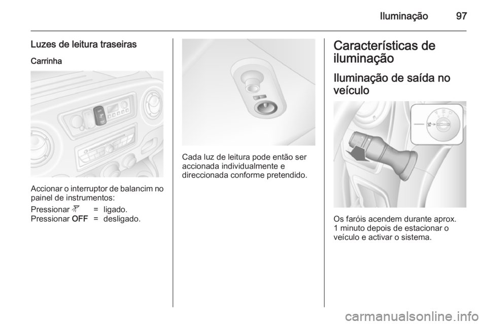 OPEL MOVANO_B 2014 Manual de Instruções (in Portugues) Iluminação97
Luzes de leitura traseirasCarrinha
Accionar o interruptor de balancim no
painel de instrumentos:
Pressionar l=ligado.Pressionar OFF=desligado.
Cada luz de leitura pode então ser
accio OPEL MOVANO_B 2014 Manual de Instruções (in Portugues) Iluminação97
Luzes de leitura traseirasCarrinha
Accionar o interruptor de balancim no
painel de instrumentos:
Pressionar l=ligado.Pressionar OFF=desligado.
Cada luz de leitura pode então ser
accio