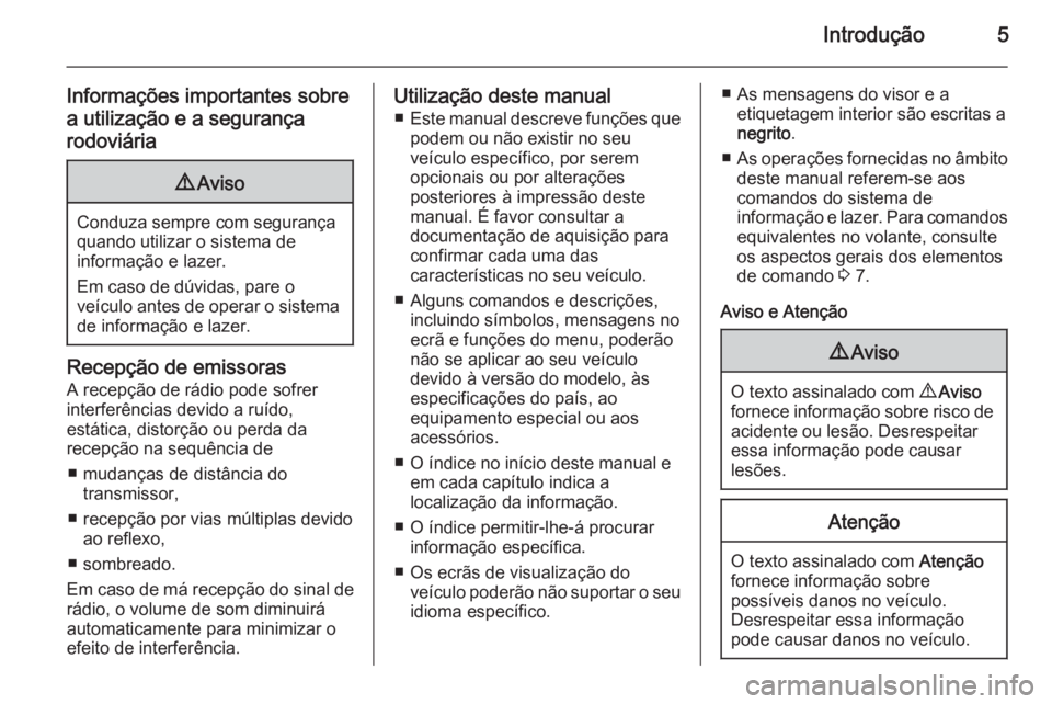 OPEL MOVANO_B 2014.5  Manual de Informação e Lazer (in Portugues) Introdução5
Informações importantes sobre
a utilização e a segurança
rodoviária9 Aviso
Conduza sempre com segurança
quando utilizar o sistema de
informação e lazer.
Em caso de dúvidas, par