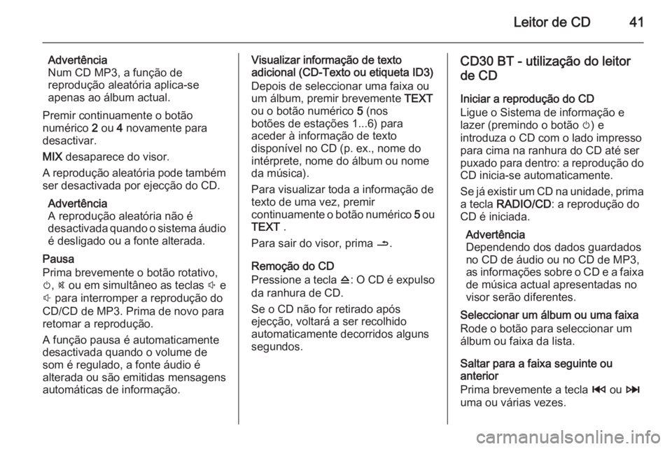 OPEL MOVANO_B 2014.5 Manual de Informação e Lazer (in Portugues) Leitor de CD41
Advertência
Num CD MP3, a função de
reprodução aleatória aplica-se
apenas ao álbum actual.
Premir continuamente o botão
numérico 2 ou 4 novamente para
desactivar.
MIX desapa OPEL MOVANO_B 2014.5 Manual de Informação e Lazer (in Portugues) Leitor de CD41
Advertência
Num CD MP3, a função de
reprodução aleatória aplica-se
apenas ao álbum actual.
Premir continuamente o botão
numérico 2 ou 4 novamente para
desactivar.
MIX desapa