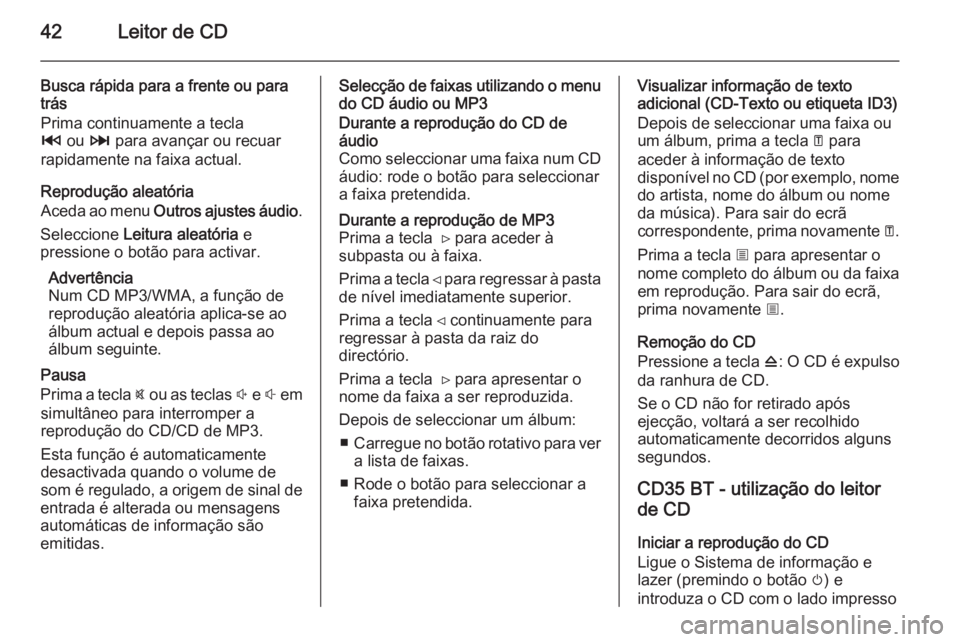 OPEL MOVANO_B 2014.5 Manual de Informação e Lazer (in Portugues) 42Leitor de CD
Busca rápida para a frente ou para
trás
Prima continuamente a tecla
2 ou 3 para avançar ou recuar
rapidamente na faixa actual.
Reprodução aleatória
Aceda ao menu Outros ajustes OPEL MOVANO_B 2014.5 Manual de Informação e Lazer (in Portugues) 42Leitor de CD
Busca rápida para a frente ou para
trás
Prima continuamente a tecla
2 ou 3 para avançar ou recuar
rapidamente na faixa actual.
Reprodução aleatória
Aceda ao menu Outros ajustes