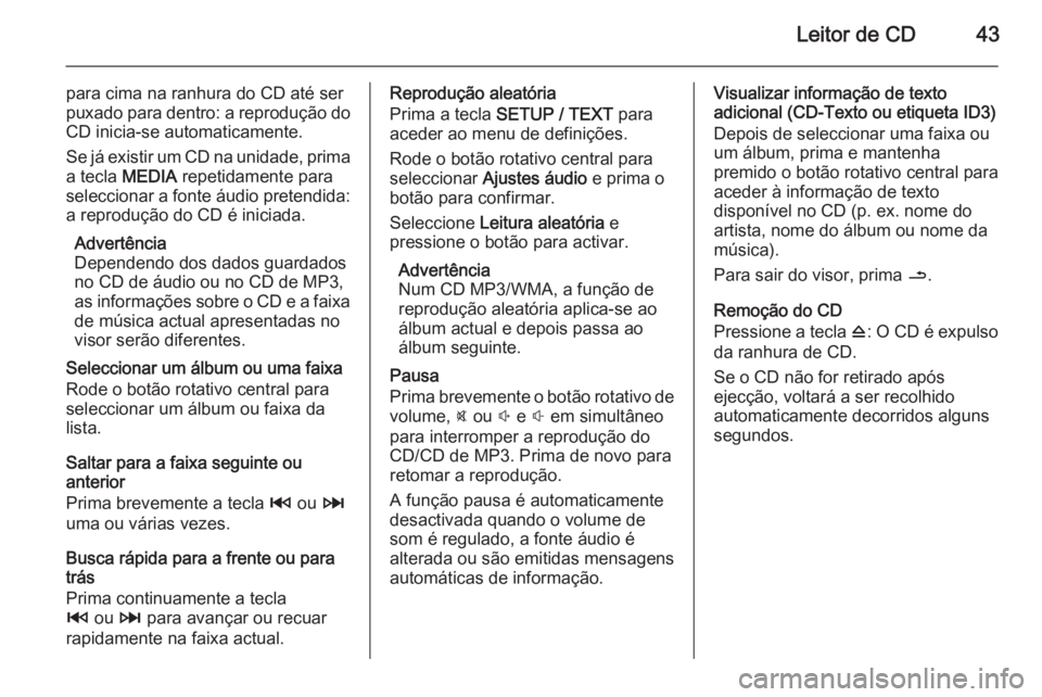 OPEL MOVANO_B 2014.5 Manual de Informação e Lazer (in Portugues) Leitor de CD43
para cima na ranhura do CD até ser
puxado para dentro: a reprodução do
CD inicia-se automaticamente.
Se já existir um CD na unidade, prima a tecla MEDIA repetidamente para
seleccio OPEL MOVANO_B 2014.5 Manual de Informação e Lazer (in Portugues) Leitor de CD43
para cima na ranhura do CD até ser
puxado para dentro: a reprodução do
CD inicia-se automaticamente.
Se já existir um CD na unidade, prima a tecla MEDIA repetidamente para
seleccio