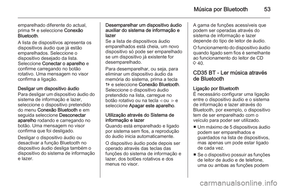 OPEL VIVARO B 2014.5 Manual de Informação e Lazer (in Portugues) Música por Bluetooth53
emparelhado diferente do actual,
prima 0 e seleccione Conexão
Bluetooth .
A lista de dispositivos apresenta os
dispositivos áudio que já estão
emparelhados. Seleccione o
OPEL VIVARO B 2014.5 Manual de Informação e Lazer (in Portugues) Música por Bluetooth53
emparelhado diferente do actual,
prima 0 e seleccione Conexão
Bluetooth .
A lista de dispositivos apresenta os
dispositivos áudio que já estão
emparelhados. Seleccione o