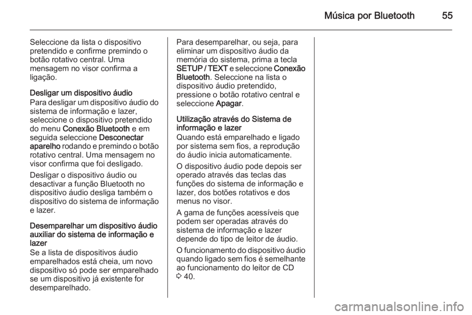 OPEL MOVANO_B 2014.5 Manual de Informação e Lazer (in Portugues) Música por Bluetooth55
Seleccione da lista o dispositivo
pretendido e confirme premindo o botão rotativo central. Uma
mensagem no visor confirma a
ligação.
Desligar um dispositivo áudio
Para desl OPEL MOVANO_B 2014.5 Manual de Informação e Lazer (in Portugues) Música por Bluetooth55
Seleccione da lista o dispositivo
pretendido e confirme premindo o botão rotativo central. Uma
mensagem no visor confirma a
ligação.
Desligar um dispositivo áudio
Para desl