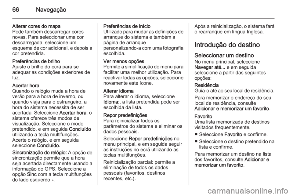OPEL MOVANO_B 2014.5 Manual de Informação e Lazer (in Portugues) 66Navegação
Alterar cores do mapa
Pode também descarregar cores
novas. Para seleccionar uma cor
descarregada, seleccione um
esquema de cor adicional, e depois a
cor pretendida.Preferências de bril OPEL MOVANO_B 2014.5 Manual de Informação e Lazer (in Portugues) 66Navegação
Alterar cores do mapa
Pode também descarregar cores
novas. Para seleccionar uma cor
descarregada, seleccione um
esquema de cor adicional, e depois a
cor pretendida.Preferências de bril