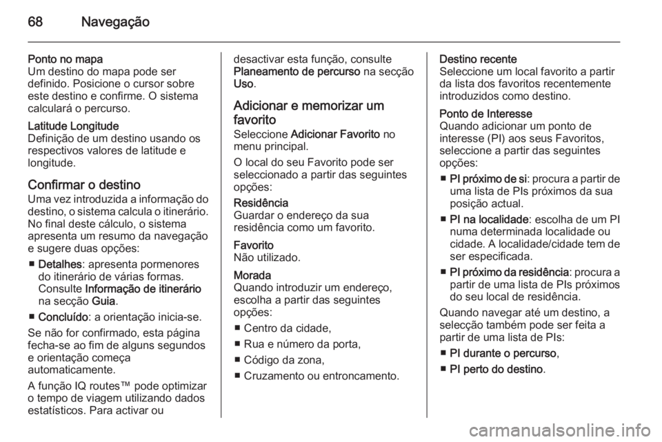 OPEL MOVANO_B 2014.5 Manual de Informação e Lazer (in Portugues) 68Navegação
Ponto no mapa
Um destino do mapa pode ser
definido. Posicione o cursor sobre
este destino e confirme. O sistema
calculará o percurso.Latitude Longitude
Definição de um destino usando OPEL MOVANO_B 2014.5 Manual de Informação e Lazer (in Portugues) 68Navegação
Ponto no mapa
Um destino do mapa pode ser
definido. Posicione o cursor sobre
este destino e confirme. O sistema
calculará o percurso.Latitude Longitude
Definição de um destino usando