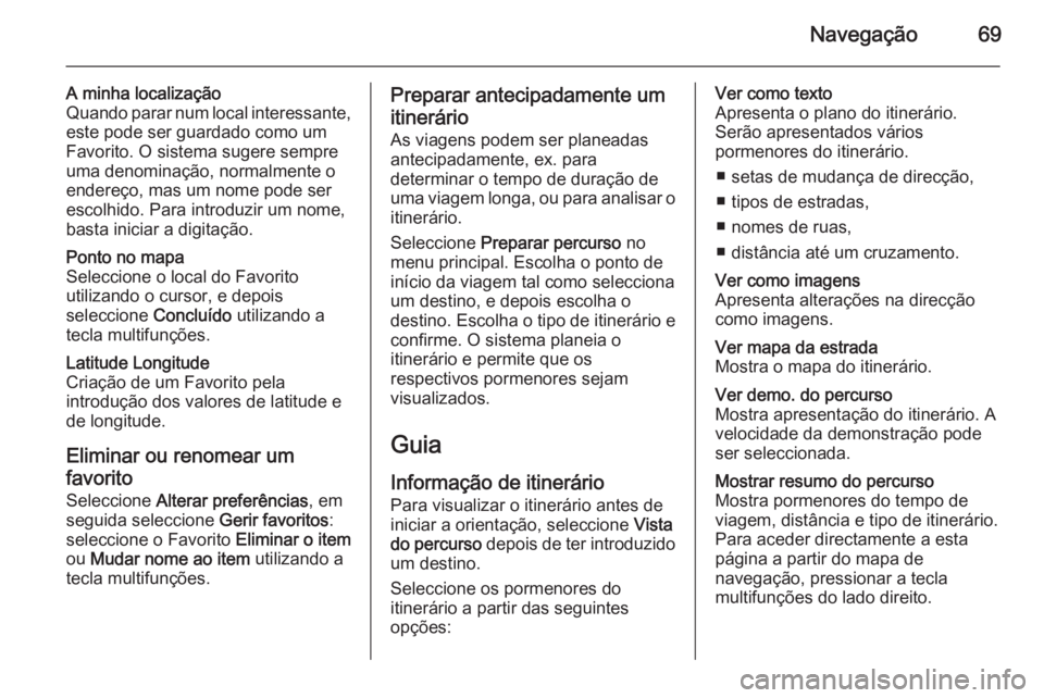 OPEL MOVANO_B 2014.5 Manual de Informação e Lazer (in Portugues) Navegação69
A minha localização
Quando parar num local interessante,
este pode ser guardado como um
Favorito. O sistema sugere sempre
uma denominação, normalmente o endereço, mas um nome pode s OPEL MOVANO_B 2014.5 Manual de Informação e Lazer (in Portugues) Navegação69
A minha localização
Quando parar num local interessante,
este pode ser guardado como um
Favorito. O sistema sugere sempre
uma denominação, normalmente o endereço, mas um nome pode s