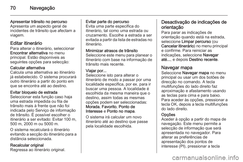 OPEL MOVANO_B 2014.5 Manual de Informação e Lazer (in Portugues) 70Navegação
Apresentar trânsito no percurso
Apresenta um aspecto geral de
incidentes de trânsito que afectam a
viagem.
Editar itinerário
Para alterar o itinerário, seleccionar
Encontrar alternat OPEL MOVANO_B 2014.5 Manual de Informação e Lazer (in Portugues) 70Navegação
Apresentar trânsito no percurso
Apresenta um aspecto geral de
incidentes de trânsito que afectam a
viagem.
Editar itinerário
Para alterar o itinerário, seleccionar
Encontrar alternat