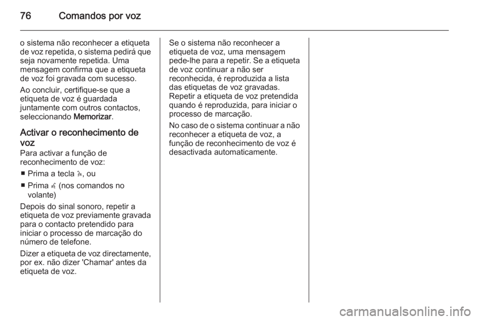 OPEL MOVANO_B 2014.5 Manual de Informação e Lazer (in Portugues) 76Comandos por voz
o sistema não reconhecer a etiqueta
de voz repetida, o sistema pedirá que seja novamente repetida. Uma
mensagem confirma que a etiqueta
de voz foi gravada com sucesso.
Ao concluir OPEL MOVANO_B 2014.5 Manual de Informação e Lazer (in Portugues) 76Comandos por voz
o sistema não reconhecer a etiqueta
de voz repetida, o sistema pedirá que seja novamente repetida. Uma
mensagem confirma que a etiqueta
de voz foi gravada com sucesso.
Ao concluir