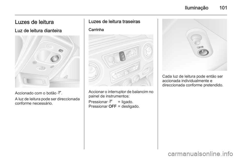 OPEL MOVANO_B 2015 Manual de Instruções (in Portugues) Iluminação101Luzes de leitura
Luz de leitura dianteira
Accionado com o botão l.
A luz de leitura pode ser direccionada conforme necessário.
Luzes de leitura traseiras
Carrinha
Accionar o interrup OPEL MOVANO_B 2015 Manual de Instruções (in Portugues) Iluminação101Luzes de leitura
Luz de leitura dianteira
Accionado com o botão l.
A luz de leitura pode ser direccionada conforme necessário.
Luzes de leitura traseiras
Carrinha
Accionar o interrup