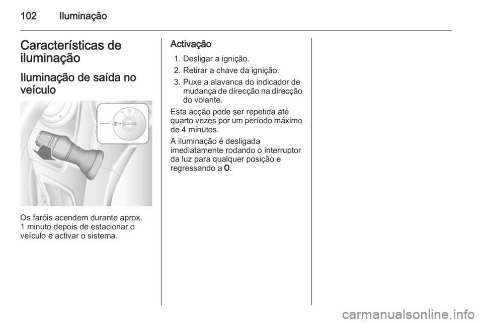 OPEL MOVANO_B 2015 Manual de Instruções (in Portugues) 102IluminaçãoCaracterísticas de
iluminação
Iluminação de saída no
veículo
Os faróis acendem durante aprox.
1 minuto depois de estacionar o
veículo e activar o sistema.
Activação
1. Deslig OPEL MOVANO_B 2015 Manual de Instruções (in Portugues) 102IluminaçãoCaracterísticas de
iluminação
Iluminação de saída no
veículo
Os faróis acendem durante aprox.
1 minuto depois de estacionar o
veículo e activar o sistema.
Activação
1. Deslig