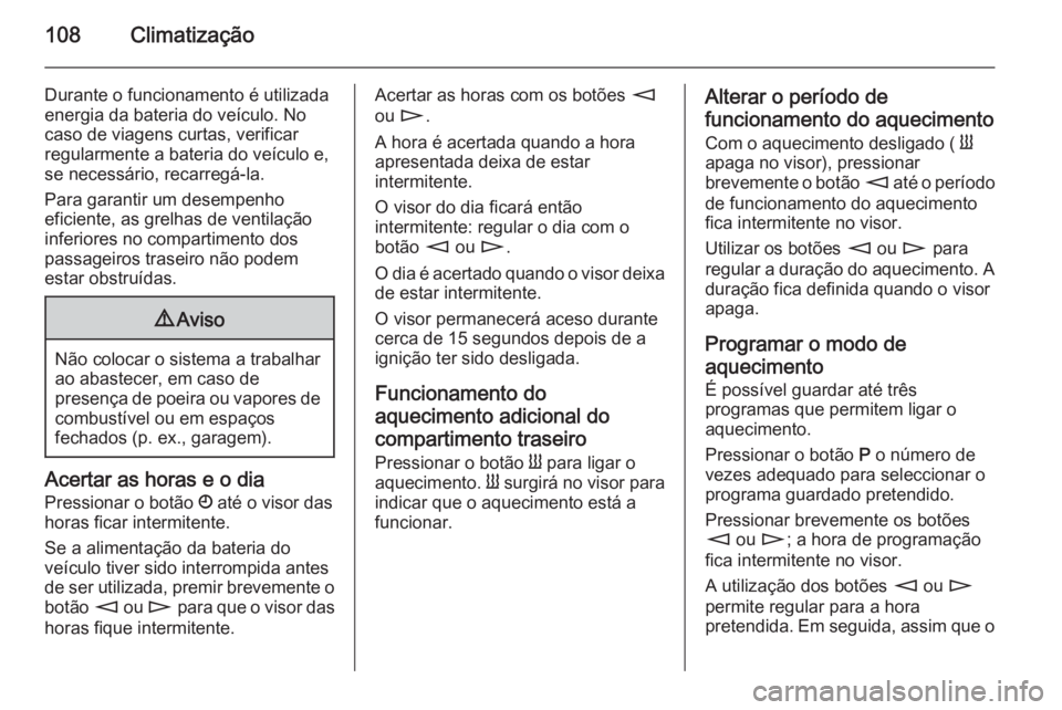 OPEL MOVANO_B 2015 Manual de Instruções (in Portugues) 108Climatização
Durante o funcionamento é utilizadaenergia da bateria do veículo. No caso de viagens curtas, verificar
regularmente a bateria do veículo e,
se necessário, recarregá-la.
Para gar OPEL MOVANO_B 2015 Manual de Instruções (in Portugues) 108Climatização
Durante o funcionamento é utilizadaenergia da bateria do veículo. No caso de viagens curtas, verificar
regularmente a bateria do veículo e,
se necessário, recarregá-la.
Para gar