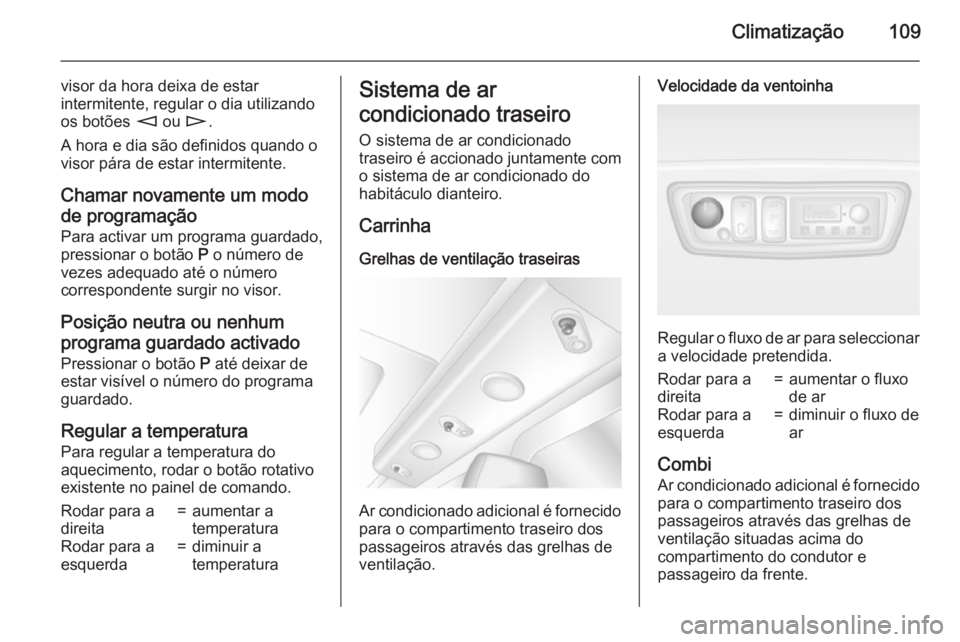 OPEL MOVANO_B 2015 Manual de Instruções (in Portugues) Climatização109
visor da hora deixa de estar
intermitente, regular o dia utilizando
os botões m ou n.
A hora e dia são definidos quando o
visor pára de estar intermitente.
Chamar novamente um m OPEL MOVANO_B 2015 Manual de Instruções (in Portugues) Climatização109
visor da hora deixa de estar
intermitente, regular o dia utilizando
os botões m ou n.
A hora e dia são definidos quando o
visor pára de estar intermitente.
Chamar novamente um m