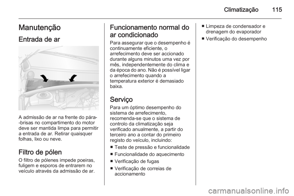 OPEL MOVANO_B 2015 Manual de Instruções (in Portugues) Climatização115Manutenção
Entrada de ar
A admissão de ar na frente do pára-
-brisas no compartimento do motor
deve ser mantida limpa para permitir
a entrada de ar. Retirar quaisquer
folhas, lixo OPEL MOVANO_B 2015 Manual de Instruções (in Portugues) Climatização115Manutenção
Entrada de ar
A admissão de ar na frente do pára-
-brisas no compartimento do motor
deve ser mantida limpa para permitir
a entrada de ar. Retirar quaisquer
folhas, lixo