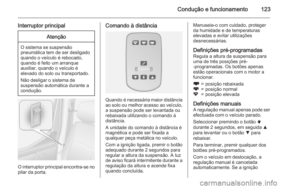 OPEL MOVANO_B 2015 Manual de Instruções (in Portugues) Condução e funcionamento123
Interruptor principalAtenção
O sistema se suspensão
pneumática tem de ser desligado quando o veículo é rebocado,
quando é feito um arranque
auxiliar, quando o veí OPEL MOVANO_B 2015 Manual de Instruções (in Portugues) Condução e funcionamento123
Interruptor principalAtenção
O sistema se suspensão
pneumática tem de ser desligado quando o veículo é rebocado,
quando é feito um arranque
auxiliar, quando o veí