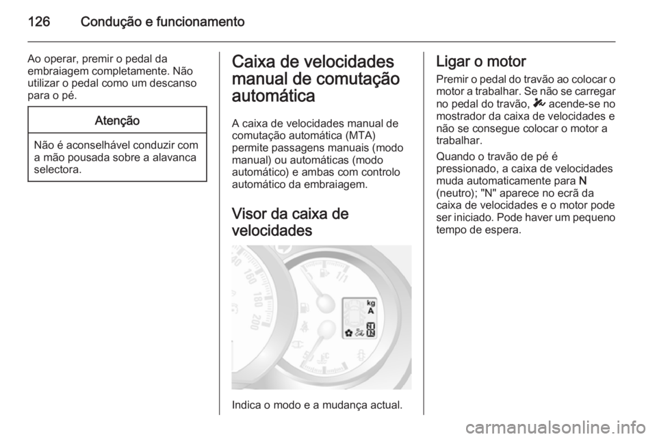 OPEL MOVANO_B 2015 Manual de Instruções (in Portugues) 126Condução e funcionamento
Ao operar, premir o pedal da
embraiagem completamente. Não
utilizar o pedal como um descanso
para o pé.Atenção
Não é aconselhável conduzir com a mão pousada sobre OPEL MOVANO_B 2015 Manual de Instruções (in Portugues) 126Condução e funcionamento
Ao operar, premir o pedal da
embraiagem completamente. Não
utilizar o pedal como um descanso
para o pé.Atenção
Não é aconselhável conduzir com a mão pousada sobre