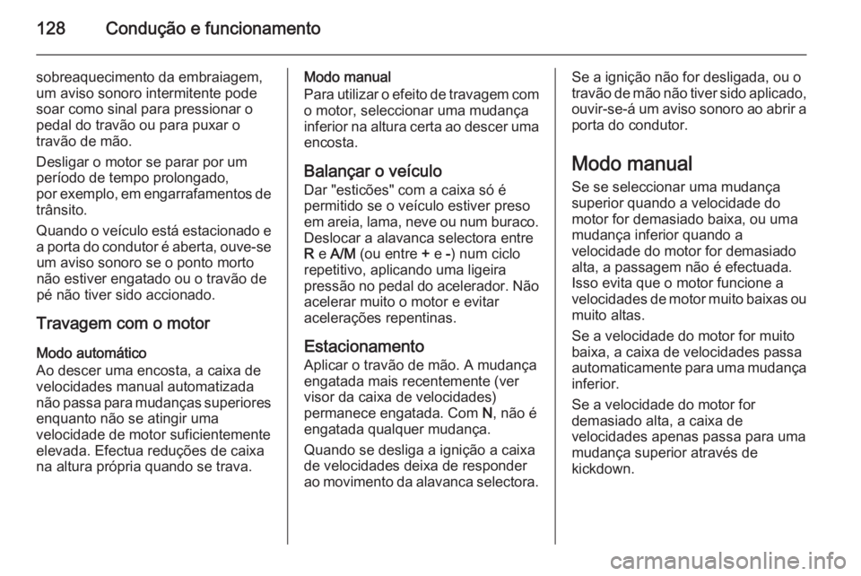 OPEL MOVANO_B 2015 Manual de Instruções (in Portugues) 128Condução e funcionamento
sobreaquecimento da embraiagem,
um aviso sonoro intermitente pode
soar como sinal para pressionar o
pedal do travão ou para puxar o
travão de mão.
Desligar o motor se OPEL MOVANO_B 2015 Manual de Instruções (in Portugues) 128Condução e funcionamento
sobreaquecimento da embraiagem,
um aviso sonoro intermitente pode
soar como sinal para pressionar o
pedal do travão ou para puxar o
travão de mão.
Desligar o motor se