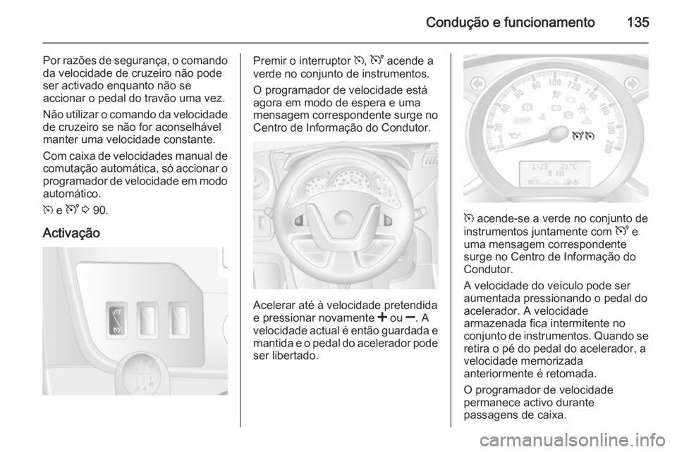 OPEL MOVANO_B 2015 Manual de Instruções (in Portugues) Condução e funcionamento135
Por razões de segurança, o comandoda velocidade de cruzeiro não pode
ser activado enquanto não se
accionar o pedal do travão uma vez.
Não utilizar o comando da velo OPEL MOVANO_B 2015 Manual de Instruções (in Portugues) Condução e funcionamento135
Por razões de segurança, o comandoda velocidade de cruzeiro não pode
ser activado enquanto não se
accionar o pedal do travão uma vez.
Não utilizar o comando da velo