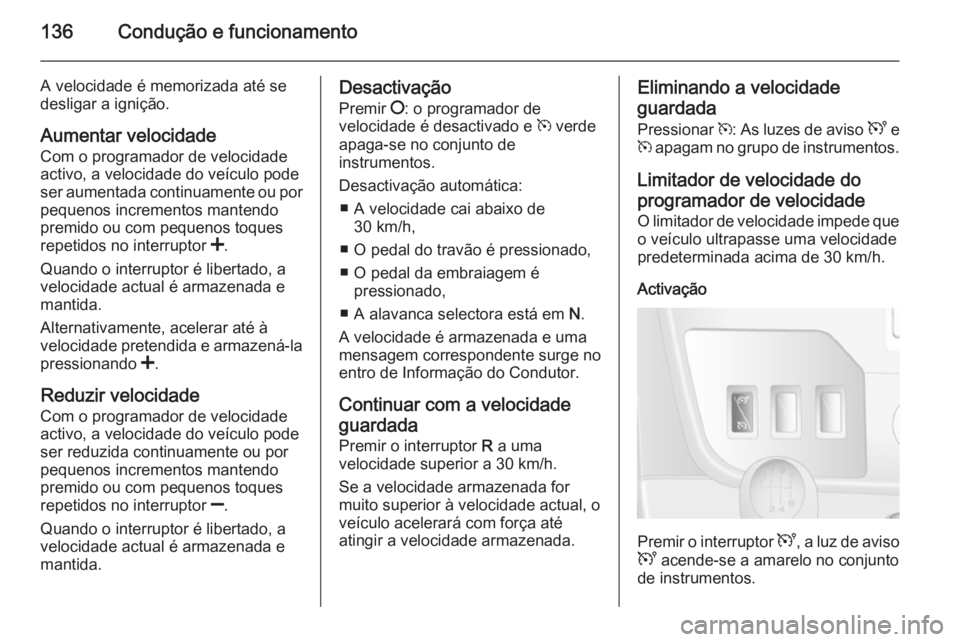 OPEL MOVANO_B 2015 Manual de Instruções (in Portugues) 136Condução e funcionamento
A velocidade é memorizada até se
desligar a ignição.
Aumentar velocidade
Com o programador de velocidade
activo, a velocidade do veículo pode
ser aumentada continuam OPEL MOVANO_B 2015 Manual de Instruções (in Portugues) 136Condução e funcionamento
A velocidade é memorizada até se
desligar a ignição.
Aumentar velocidade
Com o programador de velocidade
activo, a velocidade do veículo pode
ser aumentada continuam